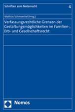 Verfassungsrechtliche Grenzen der Gestaltungsmöglichkeiten im Familien-, Erb- und Gesellschaftsrecht