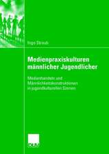 Medienpraxiskulturen männlicher Jugendlicher: Medienhandeln und Männlichkeitskonstruktionen in jugendkulturellen Szenen