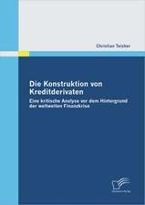 Die Konstruktion Von Kreditderivaten: Eine Kritische Analyse VOR Dem Hintergrund Der Weltweiten Finanzkrise