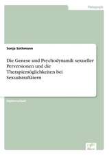 Die Genese und Psychodynamik sexueller Perversionen und die Therapiemöglichkeiten bei Sexualstraftätern