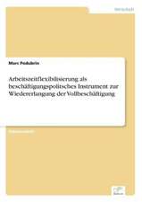 Arbeitszeitflexibilisierung als beschäftigungspolitsches Instrument zur Wiedererlangung der Vollbeschäftigung