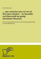 ...aber wünschen kann ich mir ein Kind doch trotzdem - Zu Sexualität und Elternschaft bei geistig behinderten Menschen