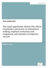 The Equal Opportunity Illusion: The Effects of Prejudice and Power on Information Seeking, Employee Evaluation, Task Assignment, and Estimates of Empl