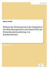 Diskurs Der Konsequenzen Der Integration Des Risk-Managements Nach Basel II Fur Das Firmenkundenmarketing Von Kreditinstituten