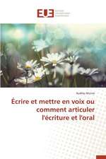 Ecrire Et Mettre En Voix Ou Comment Articuler L'Ecriture Et L'Oral