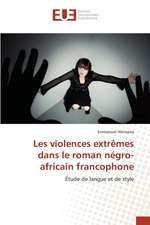 Les Violences Extremes Dans Le Roman Negro-Africain Francophone: Etat Des Lieux, Enjeux Et Perspectives