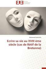 Ecrire Sa Vie Au XVIII Eme Siecle (Cas de Retif de La Bretonne): Interactions Entre Hommes, Objets Et Nature