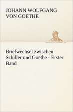 Briefwechsel Zwischen Schiller Und Goethe - Erster Band: Im Schatten Napoleons