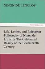 Life, Letters, and Epicurean Philosophy of Ninon de L'Enclos the Celebrated Beauty of the Seventeenth Century: With Lives of the Writers