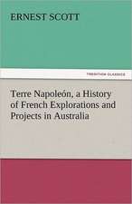 Terre Napoleon, a History of French Explorations and Projects in Australia: A Tale of Adventure and Peril