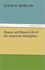 Houses and House-Life of the American Aborigines