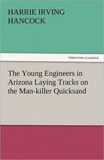 The Young Engineers in Arizona Laying Tracks on the Man-Killer Quicksand: The Story of a Young Girl's Life