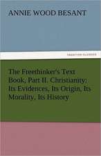 The Freethinker's Text Book, Part II. Christianity: Its Evidences, Its Origin, Its Morality, Its History