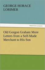 Old Gorgon Graham More Letters from a Self-Made Merchant to His Son