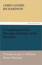 A Compilation of the Messages and Papers of the Presidents