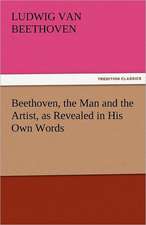 Beethoven, the Man and the Artist, as Revealed in His Own Words