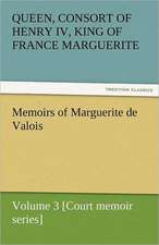 Memoirs of Marguerite de Valois - Volume 3 [Court Memoir Series]: The Autobiography of a Dutch Boy Fifty Years After