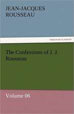 The Confessions of J. J. Rousseau - Volume 06