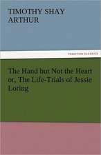 The Hand But Not the Heart Or, the Life-Trials of Jessie Loring: Stories from Life