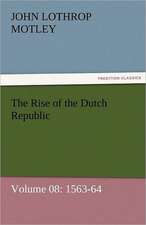 The Rise of the Dutch Republic - Volume 08: 1563-64