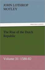 The Rise of the Dutch Republic - Volume 31: 1580-82