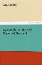 Sganarelle, Or, the Self-Deceived Husband: Being Reports of a Series of Addresses Delivered at James's Hall, London, W. During 1881