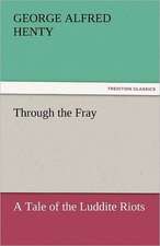 Through the Fray a Tale of the Luddite Riots: A Tale of the Rise of the Dutch Republic