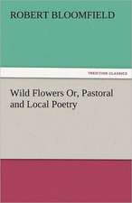 Wild Flowers Or, Pastoral and Local Poetry