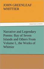 Narrative and Legendary Poems: Bay of Seven Islands and Others from Volume I., the Works of Whittier