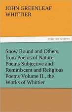 Snow Bound and Others, from Poems of Nature, Poems Subjective and Reminiscent and Religious Poems Volume II., the Works of Whittier