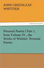 Personal Poems I Part 1, from Volume IV., the Works of Whittier: Personal Poems