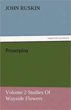 Proserpina, Volume 2 Studies of Wayside Flowers: Entertaining, Moral, and Religious. Vol. VI.