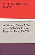 A Friend of Caesar a Tale of the Fall of the Roman Republic. Time, 50-47 B.C.: The Tragedies