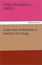 In the Wars of the Roses a Story for the Young: The Tragedies