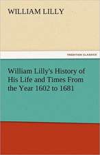 William Lilly's History of His Life and Times from the Year 1602 to 1681: The Tragedies