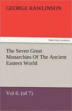 The Seven Great Monarchies of the Ancient Eastern World, Vol 6. (of 7): Parthia the History, Geography, and Antiquities of Chaldaea, Assyria, Babylon,