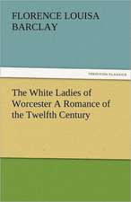 The White Ladies of Worcester a Romance of the Twelfth Century: Truth Made Clear Through Eye and Ear Or, Ten-Minute Talks with Colored Chalks