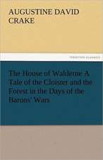 The House of Walderne a Tale of the Cloister and the Forest in the Days of the Barons' Wars: The Central Man of All the World a Course of Lectures Delivered Before the Student Body of the New York State Colleg