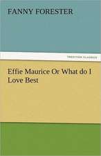 Effie Maurice or What Do I Love Best: The Central Man of All the World a Course of Lectures Delivered Before the Student Body of the New York State Colleg