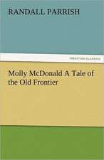 Molly McDonald a Tale of the Old Frontier: New-England Sunday Gleanings Chiefly from Old Newspapers of Boston and Salem, Massachusetts