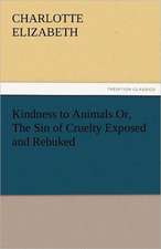 Kindness to Animals Or, the Sin of Cruelty Exposed and Rebuked: New-England Sunday Gleanings Chiefly from Old Newspapers of Boston and Salem, Massachusetts