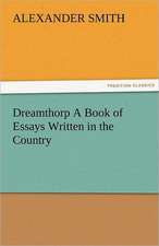 Dreamthorp a Book of Essays Written in the Country: Curiosities of the Old Lottery Gleanings Chiefly from Old Newspapers of Boston and Salem, Massachusetts