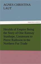 Heralds of Empire Being the Story of One Ramsay Stanhope, Lieutenant to Pierre Radisson in the Northern Fur Trade