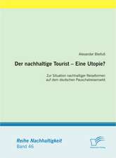 Der Nachhaltige Tourist - Eine Utopie? Zur Situation Nachhaltiger Reiseformen Auf Dem Deutschen Pauschalreisemarkt: Grundlagen Und Potenzial in Deutschland