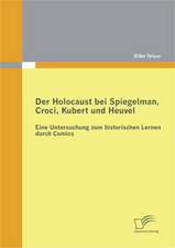 Der Holocaust Bei Spiegelman, Croci, Kubert Und Heuvel: Eine Untersuchung Zum Historischen Lernen Durch Comics