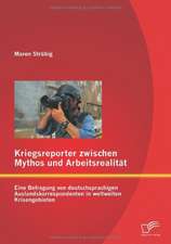 Kriegsreporter Zwischen Mythos Und Arbeitsrealit T: Eine Befragung Von Deutschsprachigen Auslandskorrespondenten in Weltweiten Krisengebieten