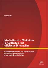 Interkulturelle Mediation in Konflikten Mit Religioser Dimension: Praktische Methoden Der Deeskalation Und Konflikttransformation in Pluralen Gesellsc