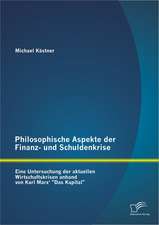 Philosophische Aspekte Der Finanz- Und Schuldenkrise: Eine Untersuchung Der Aktuellen Wirtschaftskrisen Anhand Von Karl Marx' Das Kapital