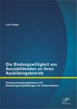 Die Bindungswilligkeit Von Auszubildenden an Ihren Ausbildungsbetrieb: Untersuchungsergebnisse Mit Handlungsempfehlungen Fur Unternehmen