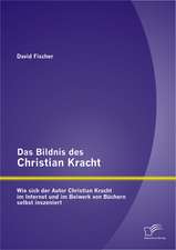 Das Bildnis Des Christian Kracht: Wie Sich Der Autor Christian Kracht Im Internet Und Im Beiwerk Von Buchern Selbst Inszeniert